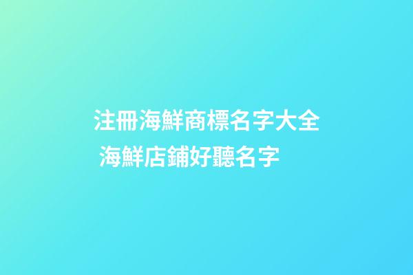 注冊海鮮商標名字大全 海鮮店鋪好聽名字-第1張-店鋪起名-玄機派